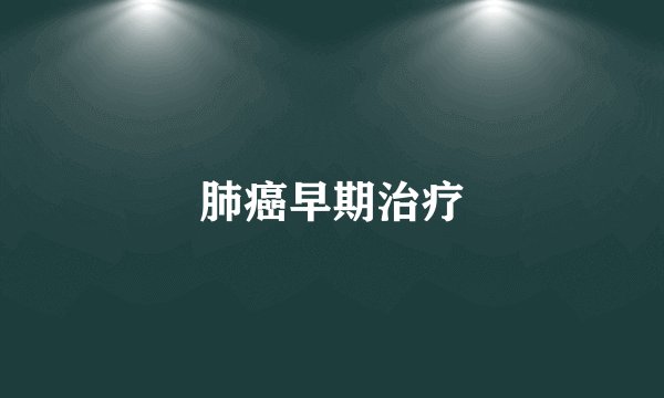 肺癌早期治疗