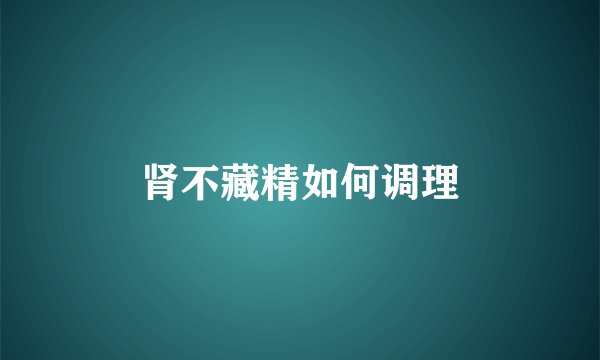 肾不藏精如何调理