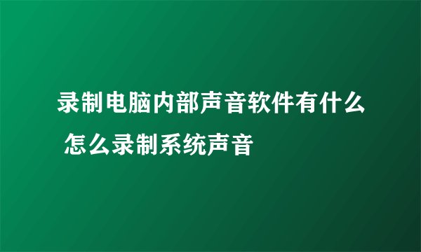 录制电脑内部声音软件有什么 怎么录制系统声音