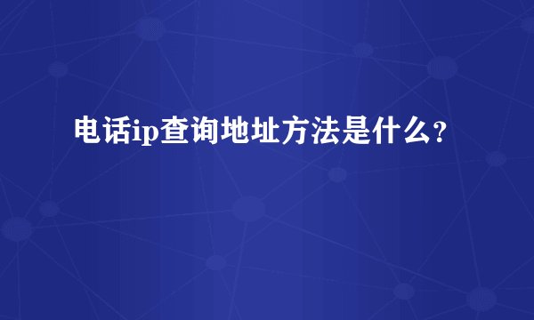 电话ip查询地址方法是什么？
