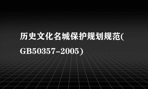 历史文化名城保护规划规范(GB50357-2005)