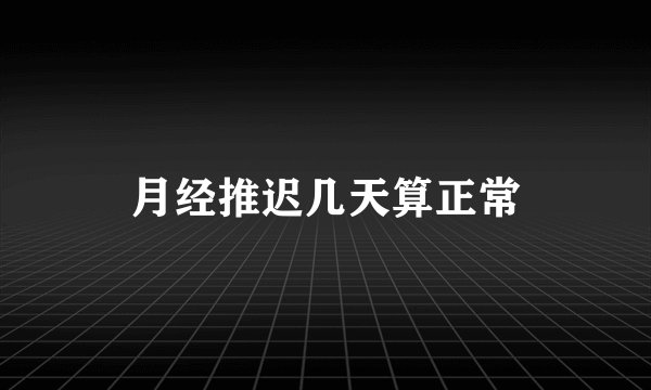 月经推迟几天算正常