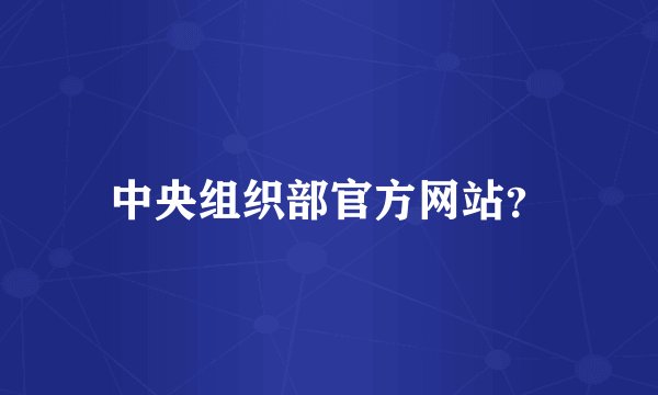 中央组织部官方网站？