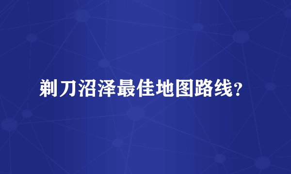 剃刀沼泽最佳地图路线？