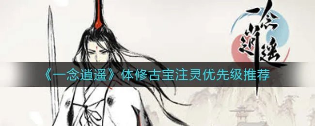 《一念逍遥》体修古宝注灵优先级推荐