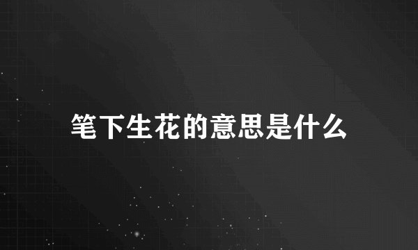 笔下生花的意思是什么
