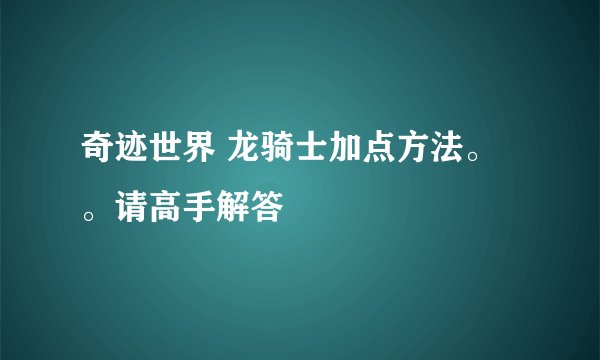 奇迹世界 龙骑士加点方法。。请高手解答