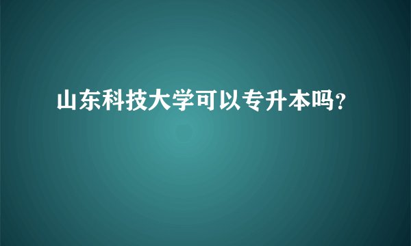 山东科技大学可以专升本吗？