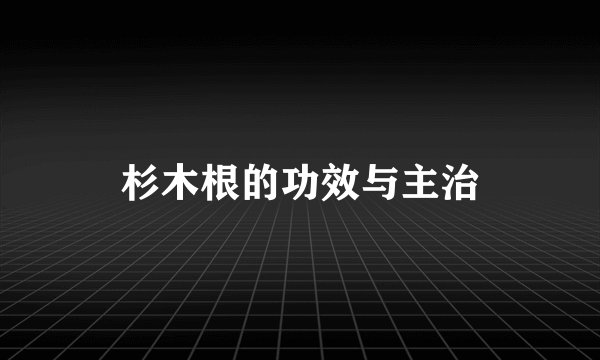 杉木根的功效与主治