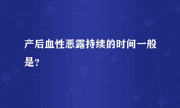 产后血性恶露持续的时间一般是？