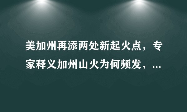 美加州再添两处新起火点，专家释义加州山火为何频发，你怎么看？