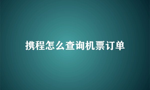 携程怎么查询机票订单