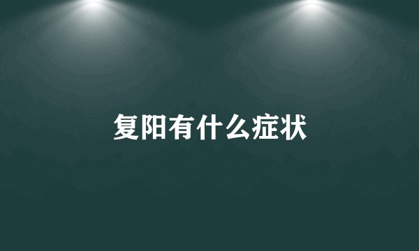 复阳有什么症状