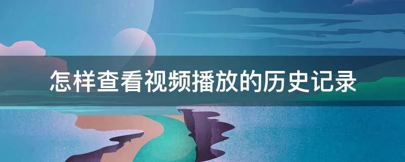怎样查看视频播放的历史记录