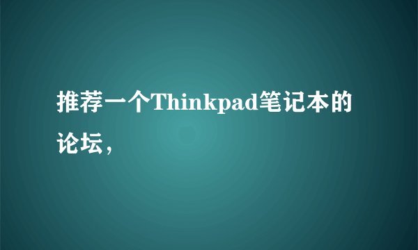 推荐一个Thinkpad笔记本的论坛,