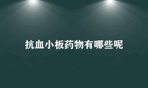 抗血小板药物有哪些呢