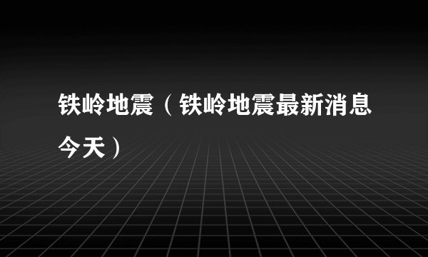 铁岭地震（铁岭地震最新消息今天）