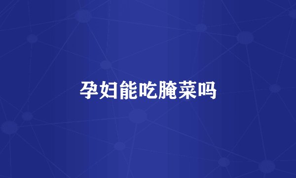 孕妇能吃腌菜吗