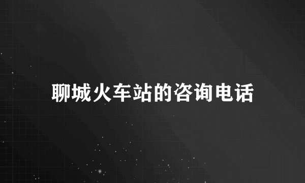 聊城火车站的咨询电话