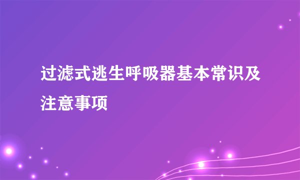 过滤式逃生呼吸器基本常识及注意事项