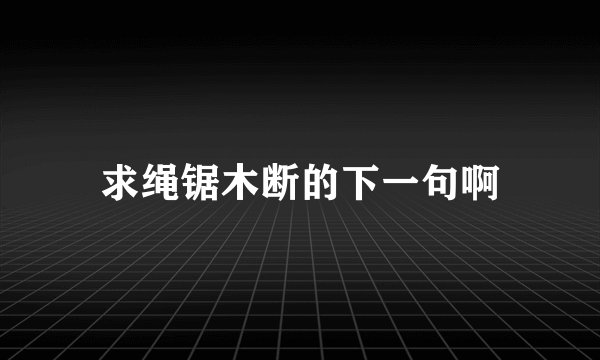 求绳锯木断的下一句啊