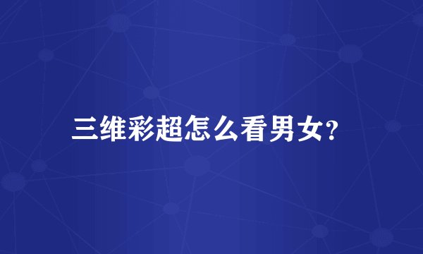 三维彩超怎么看男女？