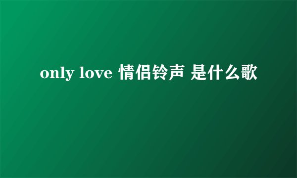 only love 情侣铃声 是什么歌