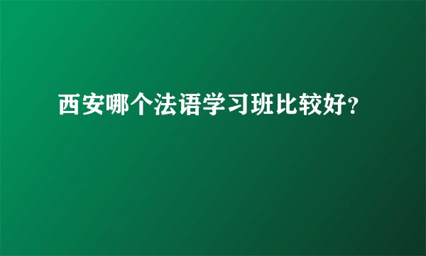 西安哪个法语学习班比较好？