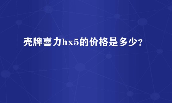 壳牌喜力hx5的价格是多少?