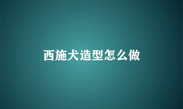 西施犬造型怎么做
