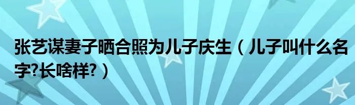 张艺谋妻子晒合照为儿子庆生(儿子叫什么名字?长啥样?)