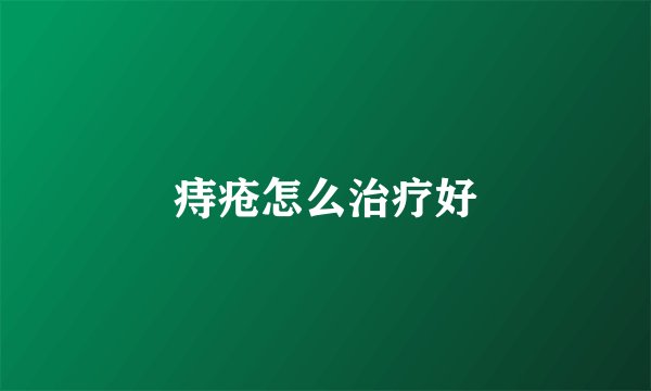 痔疮怎么治疗好