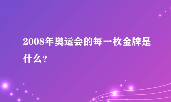 2008年奥运会的每一枚金牌是什么？