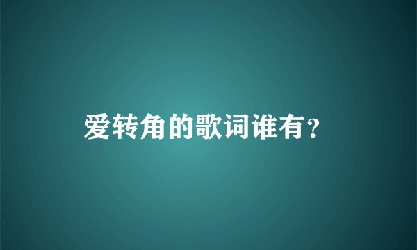 爱转角的歌词谁有？