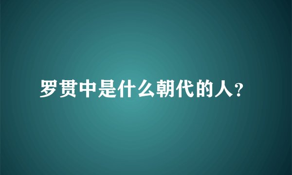 罗贯中是什么朝代的人？
