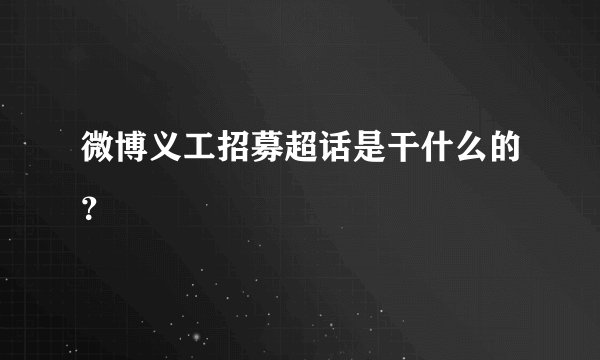 微博义工招募超话是干什么的？
