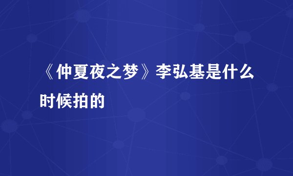 《仲夏夜之梦》李弘基是什么时候拍的