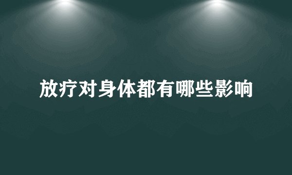 放疗对身体都有哪些影响