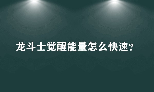 龙斗士觉醒能量怎么快速？