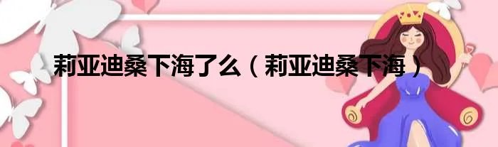 莉亚迪桑下海了么（莉亚迪桑下海）