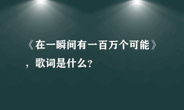 《在一瞬间有一百万个可能》,歌词是什么?