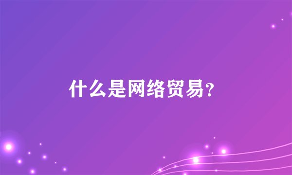 什么是网络贸易？