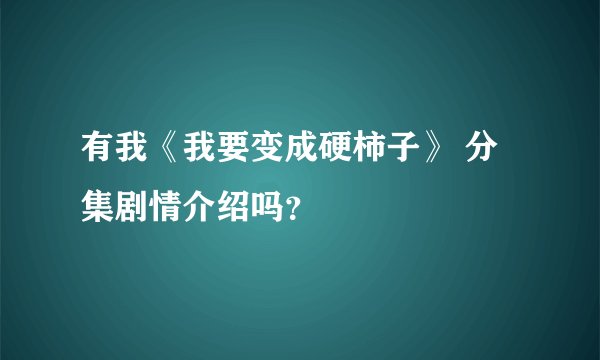 有我《我要变成硬柿子》 分集剧情介绍吗？