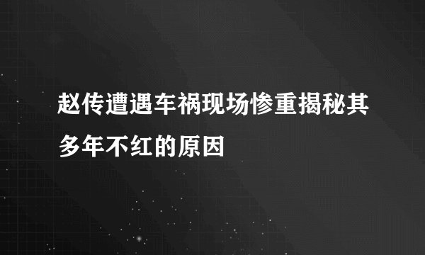 赵传遭遇车祸现场惨重揭秘其多年不红的原因