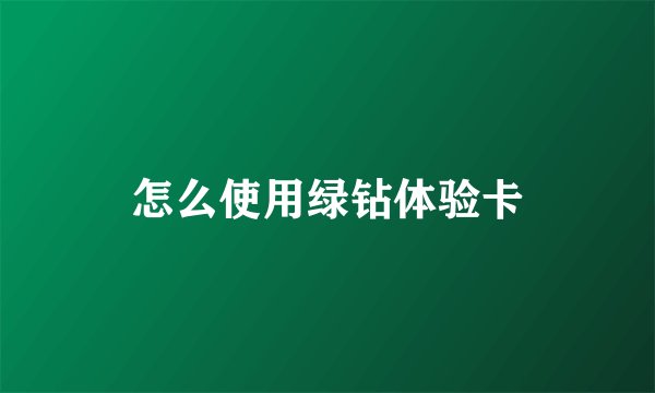 怎么使用绿钻体验卡