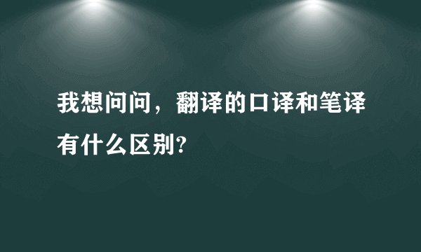 我想问问，翻译的口译和笔译有什么区别?