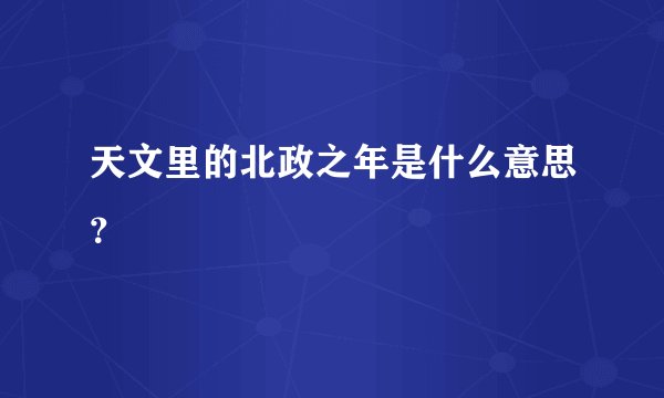 天文里的北政之年是什么意思？