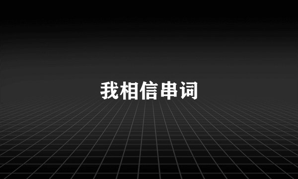 我相信串词