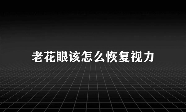 老花眼该怎么恢复视力