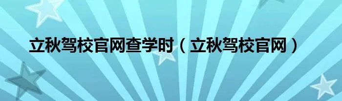 立秋驾校官网查学时（立秋驾校官网）